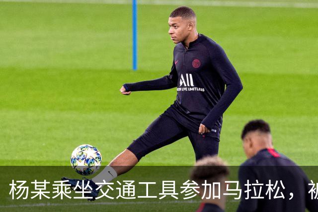 杨某乘坐交通工具参加马拉松，被禁赛三年